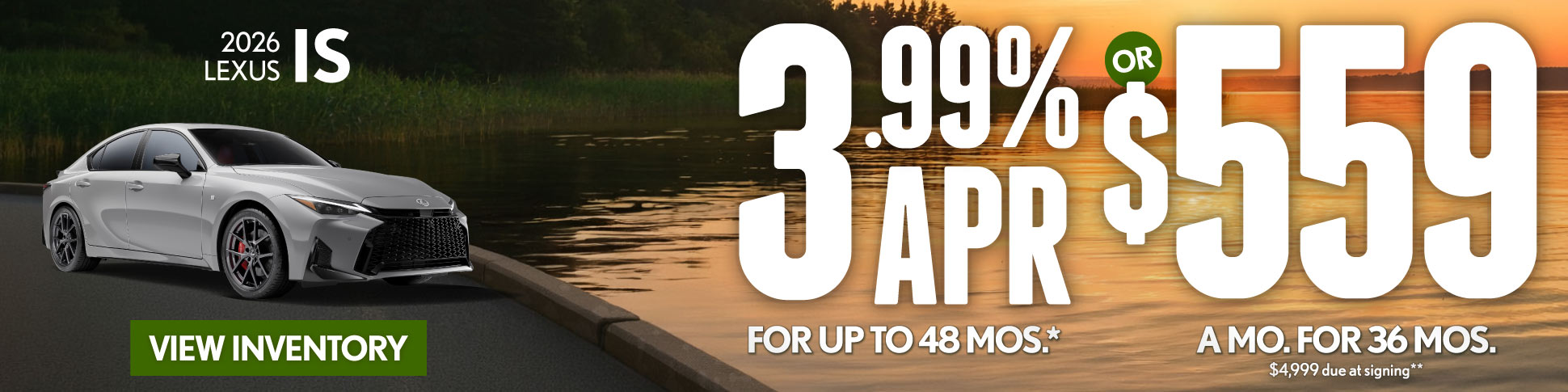 2026 Lexus IS	3.99% APR for up to 48 mo* OR $559/mo for 36 mo - $4,999 due at signing**