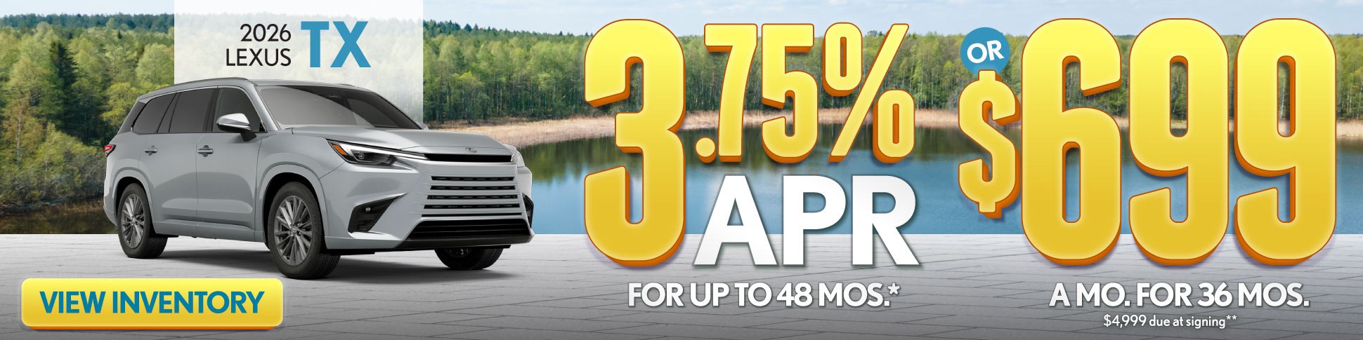2026 Lexus TX 	3.75% APR for up to 48 mo* OR $699 /mo for 36 mo - $4,999 due at signing **