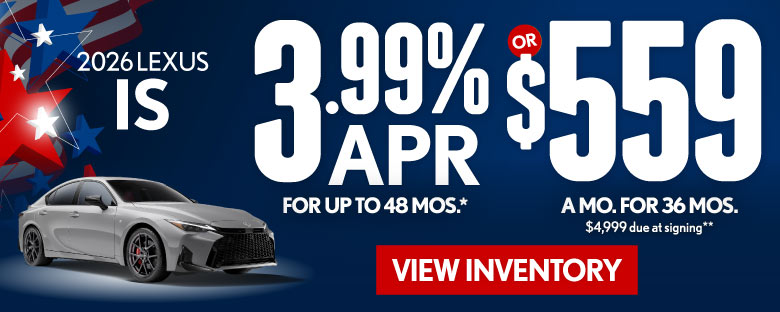 2026 Lexus IS	3.99% APR for up to 48 mo* OR $559/mo for 36 mo - $4,999 due at signing**