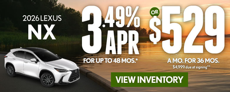 2026 Lexus NX	3.49% APR for up to 48 mo* OR $529/mo for 36 mo - $4,999 due at signing **