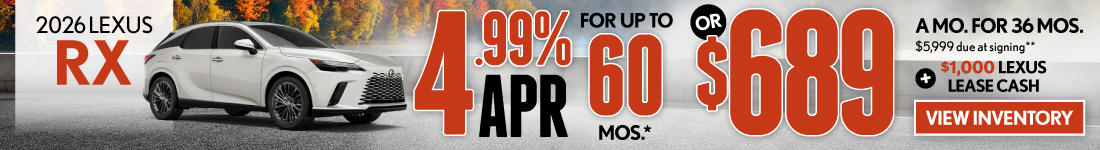 4.99% APR for up to 60 mo* OR $689/mo for 36 mo - $5,999 due at signing  PLUS $1,000 Lexus Lease Cash**