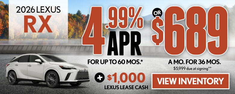 2026 Lexus RX 	4.99% APR for up to 60 mo* OR $689/mo for 36 mo - $5,999 due at signing  PLUS $1,000 Lexus Lease Cash**