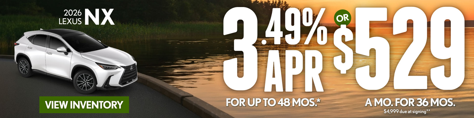 2026 Lexus NX	3.49% APR for up to 48 mo* OR $529/mo for 36 mo - $4,999 due at signing **