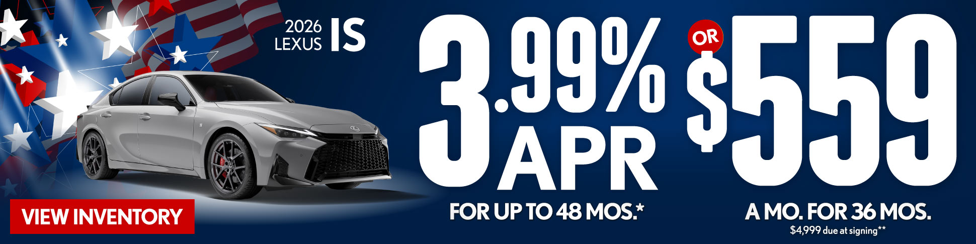 2026 Lexus IS	3.99% APR for up to 48 mo* OR $559/mo for 36 mo - $4,999 due at signing**