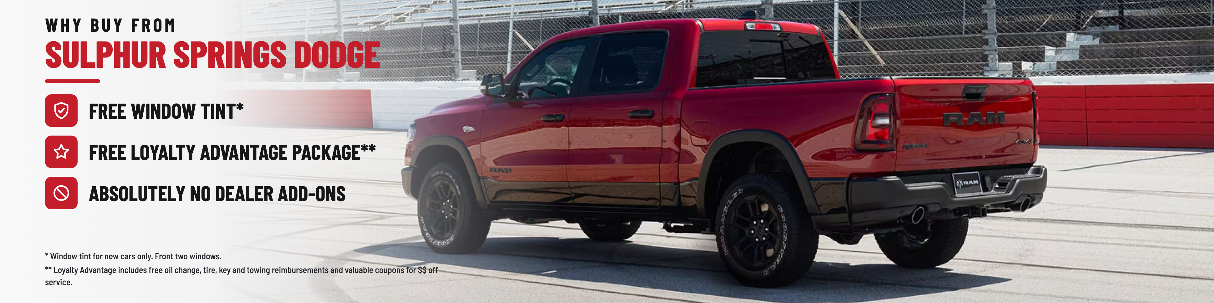 Why Buy From Sulphur Springs Dodge: Free Window Tint, Free Loyalty Advantage Package, and absolutely no dealer add-ons. Window tint and Loyalty Advantage on new vehicles only.