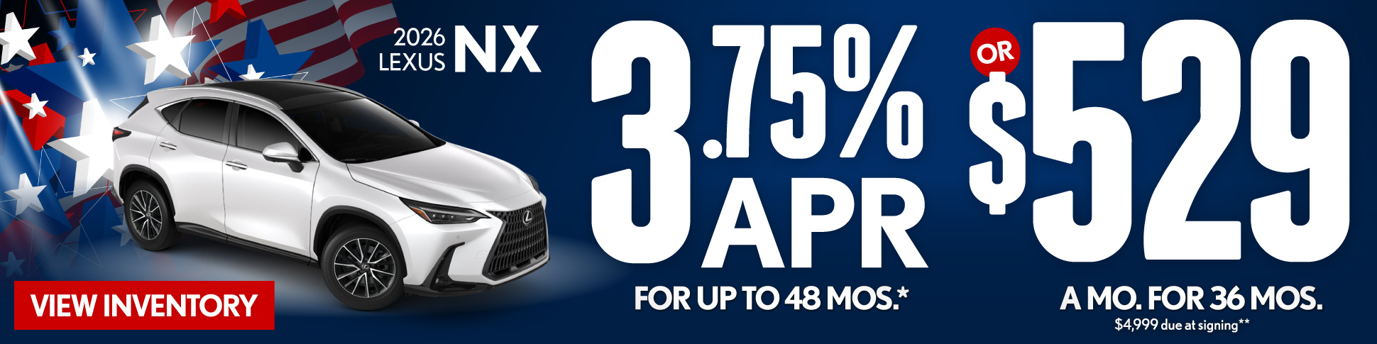 2026 Lexus NX	3.75% APR for up to 48 mo* OR $529/mo for 36 mo - $4,999 due at signing **