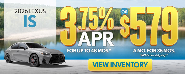 2026 Lexus IS	3.75% APR for up to 48 mo* OR $579/mo for 36 mo - $4,999 due at signing**