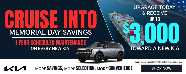 CRUISE INTO MEMORIAL DAY SAVINGS. 1 YEAR SCHEDULED MAINTENANCE ON EVERY NEW KIA! MORE SAVINGS, MORE SELECTION, MORE CONVENIENCE. UPGRADE TODAY & RECEIVE UP TO $3,000 TOWARD A NEW KIA. Vehicle Images provided by EVOX. For illustrative purposes only.