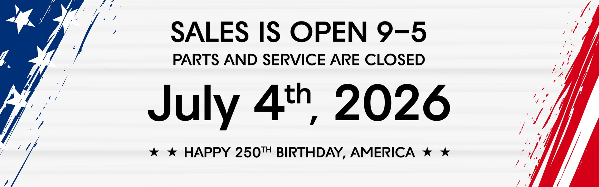Sales is Open 9-5 Parts and Service are Closed July 4th, 2026 Happy 250th Birthday, America