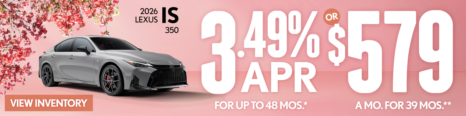 2026 Lexus IS 350 	3.49% APR for up to 48 mo* OR $579/mo for 39 mo**