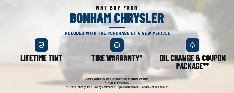 Why Buy From Bonham Chrysler. Included with the purchase of a new vehicle: Lifetime Tint, Tire Warranty, and Oil Change & Coupon Package.