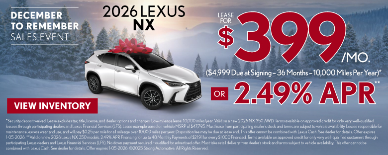 2026 Lexus NX	$399/month lease ($4,999 Due at Signing – 36 Months – 10,000 Miles Per Year)* OR 2.49% APR**