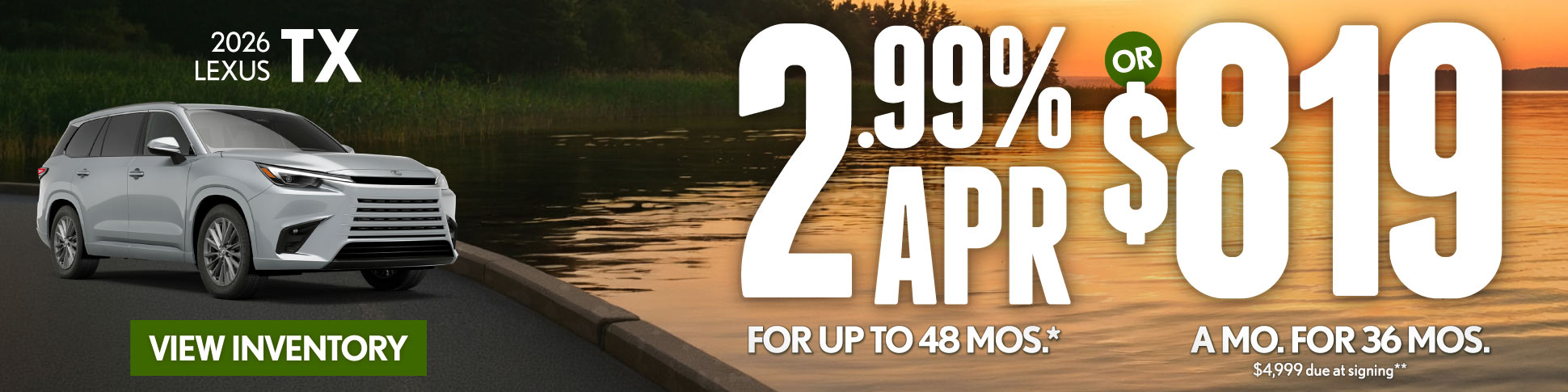 2026 Lexus TX 	2.99% APR for up to 48 mo* OR $819/mo for 36 mo - $4,999 due at signing **