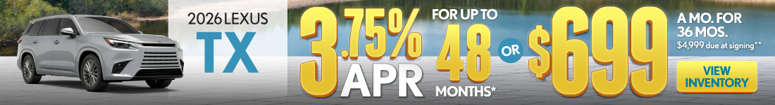 2026 Lexus TX 	3.75% APR for up to 48 mo* OR $699 /mo for 36 mo - $4,999 due at signing **