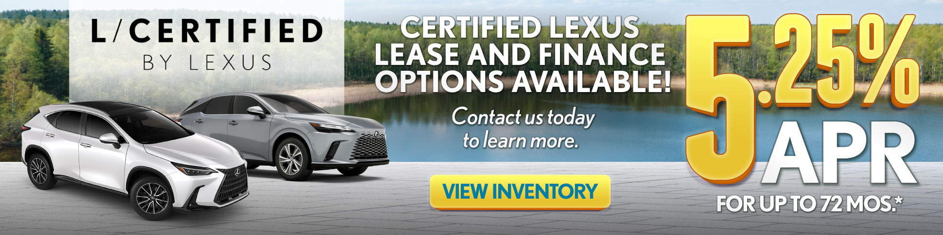 "L/Certified  Certified Lexus lease and finance options available! Contact us today to learn more.    "	5.25% APR for up to 72 mo* 