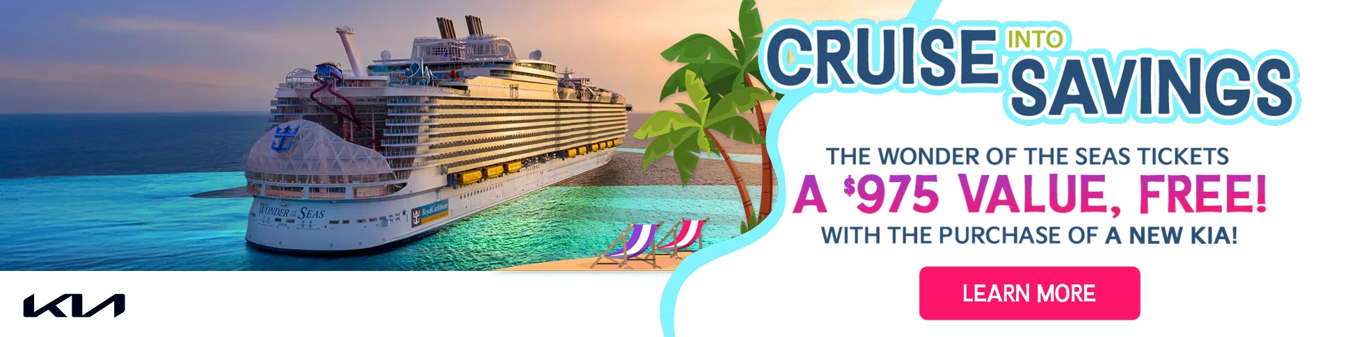CRUISE INTO SAVINGS. THE WONDER OF THE SEAS TICKETS A $975 VALUE, FREE! WITH THE PURCHASE OF A NEW KIA! 