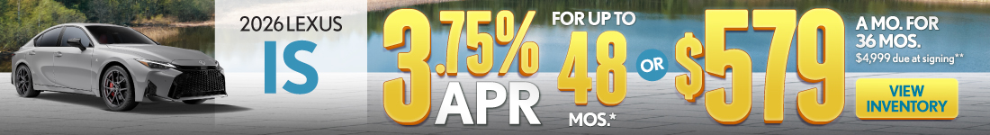 2026 Lexus IS	3.75% APR for up to 48 mo* OR $579/mo for 36 mo - $4,999 due at signing**