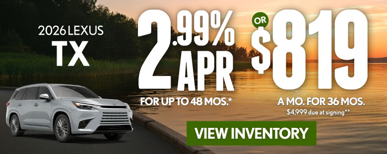 2026 Lexus TX 	2.99% APR for up to 48 mo* OR $819/mo for 36 mo - $4,999 due at signing **