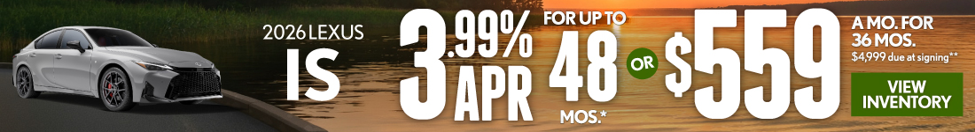 2026 Lexus IS	3.99% APR for up to 48 mo* OR $559/mo for 36 mo - $4,999 due at signing**