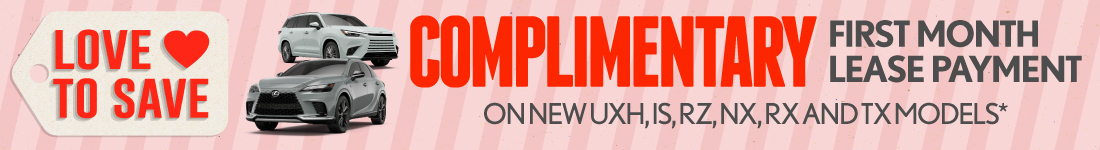 Complimentary First Month Lease Payment 	On New UXh, IS, RZ, NX, RX and TX models*