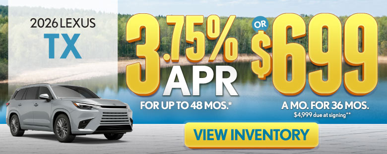 2026 Lexus TX 	3.75% APR for up to 48 mo* OR $699 /mo for 36 mo - $4,999 due at signing **