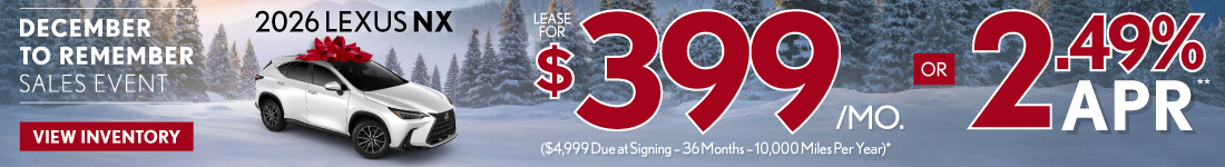 2026 Lexus NX	$399/month lease ($4,999 Due at Signing – 36 Months – 10,000 Miles Per Year)* OR 2.49% APR**