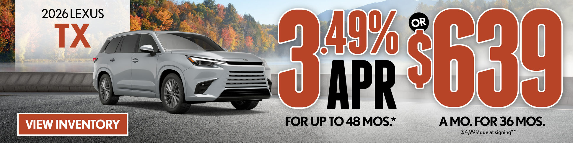 2026 Lexus TX 	3.49% APR for up to 48 mo* OR $639/mo for 36 mo - $4,999 due at signing **
