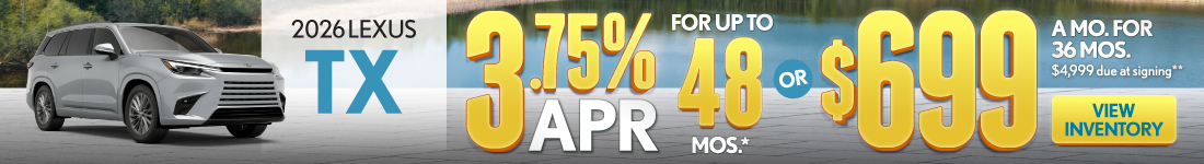 2026 Lexus TX 	3.75% APR for up to 48 mo* OR $699 /mo for 36 mo - $4,999 due at signing **