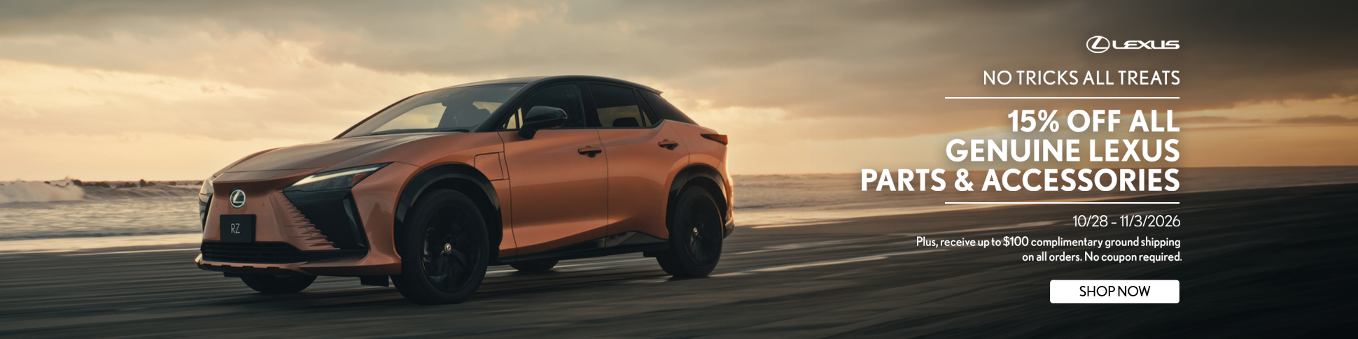 No Tricks all Treats 15% off All Lexus Genuine Parts and Accessories   Plus, receive up to $100 complimentary ground shipping on all orders.