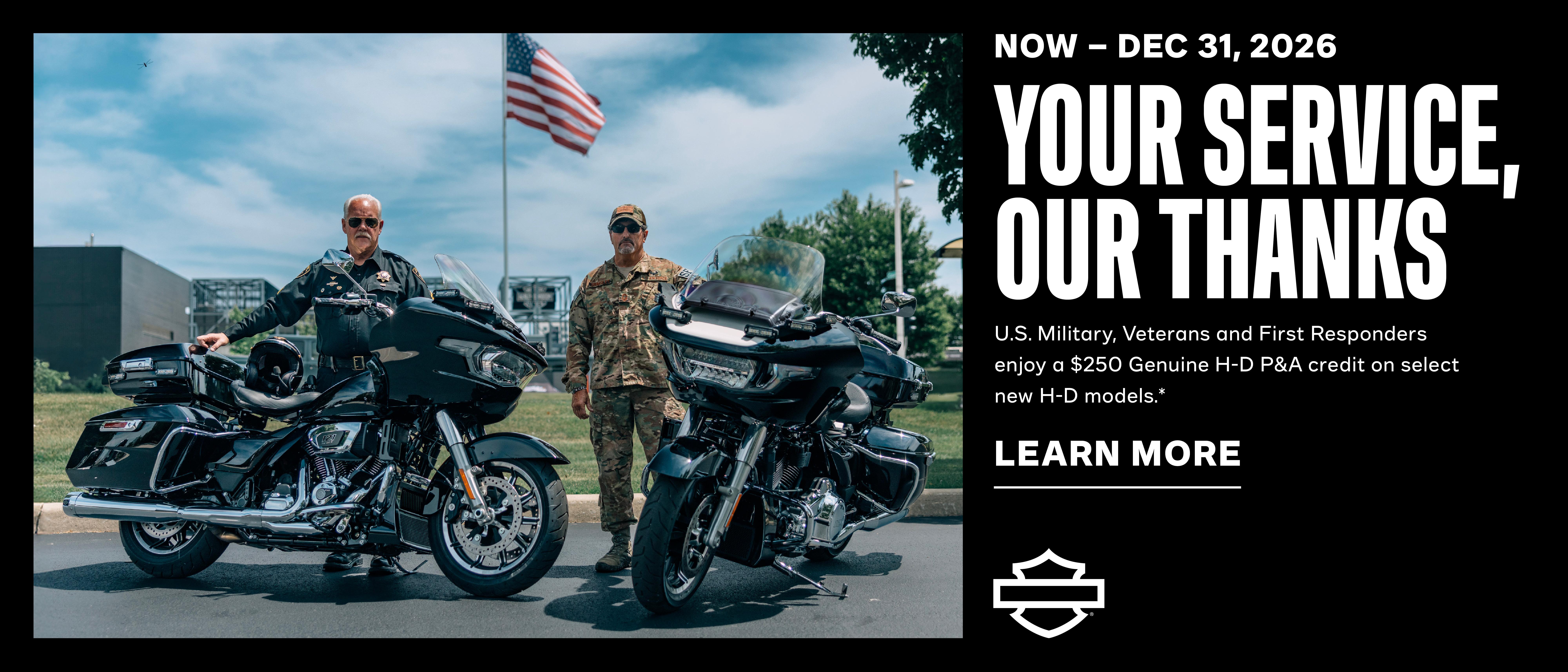 We salute active U.S. Military and Veterans with a $250 Genuine H-D P&A credit with any new motorcycle purchase