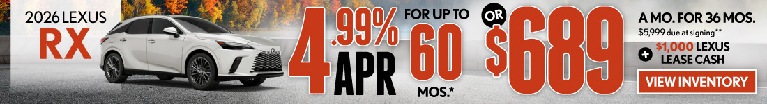 2026 Lexus RX 	4.99% APR for up to 60 mo* OR $689/mo for 36 mo - $5,999 due at signing  PLUS $1,000 Lexus Lease Cash**
