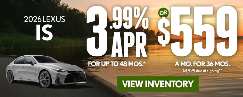 2026 Lexus IS	3.99% APR for up to 48 mo* OR $559/mo for 36 mo - $4,999 due at signing**
