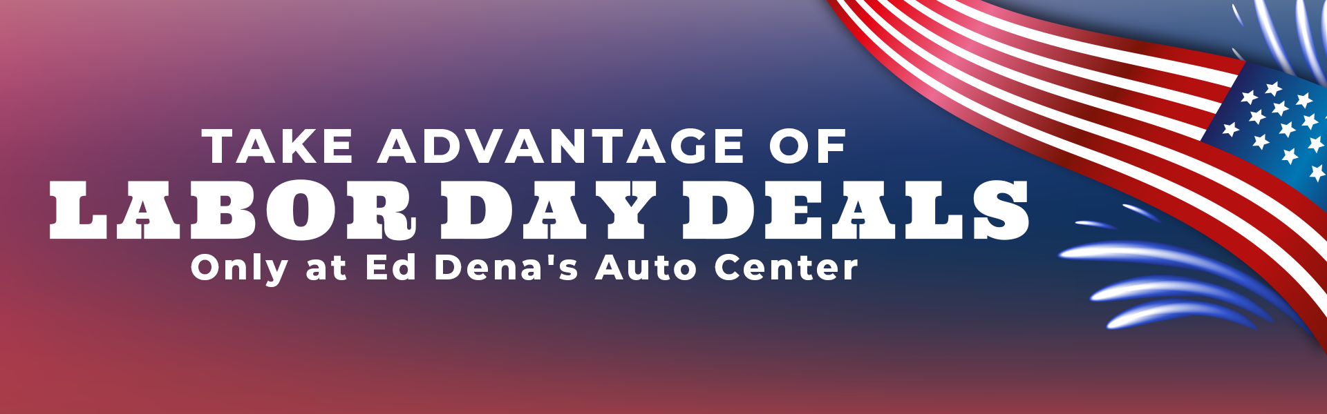 Take advantage of Labor Day deals only at Ed Dena's Auto Center