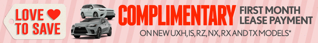 Complimentary First Month Lease Payment 	On New UXh, IS, RZ, NX, RX and TX models*