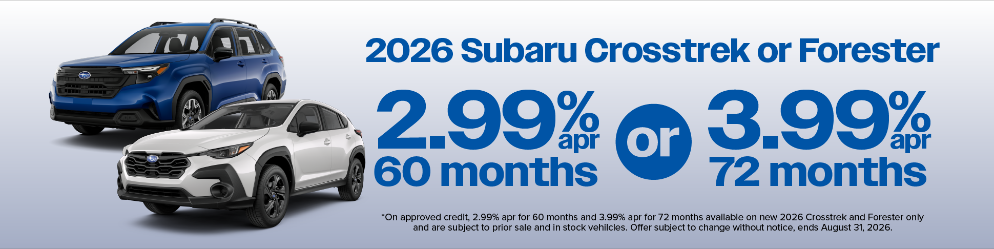 2.99% apr for 60 months or 3.99 apr for 72 months on Crosstrek and Forester