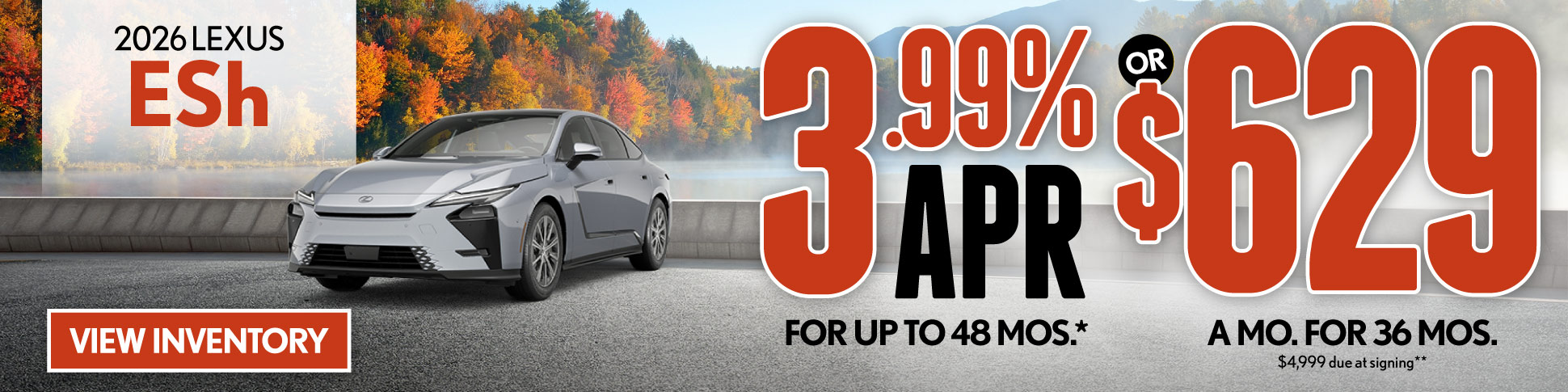 3.99% APR for up to 48 mo* OR $629/mo for 36 mo - $4,999 due at signing**